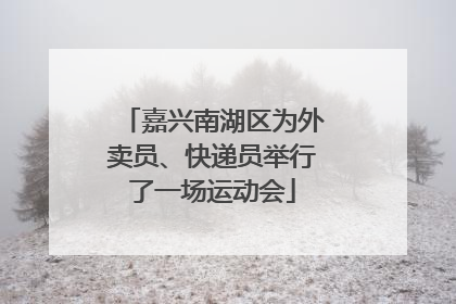 嘉兴南湖区为外卖员、快递员举行了一场运动会