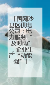 国网沙县区供电公司：电力服务“及时雨”，企业生产“动能强”