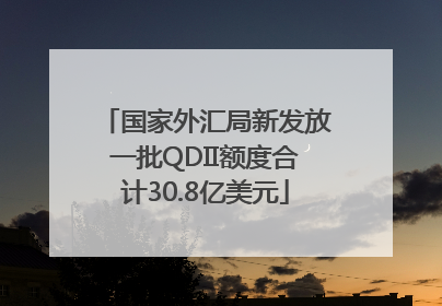 国家外汇局新发放一批QDII额度合计30.8亿美元