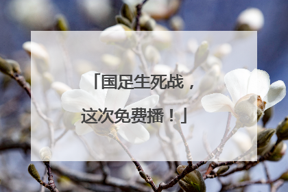 国足生死战，这次免费播！