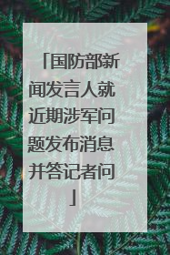 国防部新闻发言人就近期涉军问题发布消息并答记者问