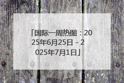 国际一周热图：2025年6月25日－2025年7月1日