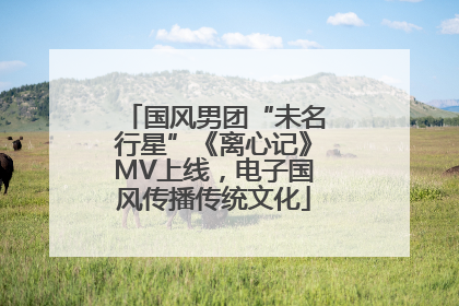 国风男团“未名行星”《离心记》MV上线，电子国风传播传统文化