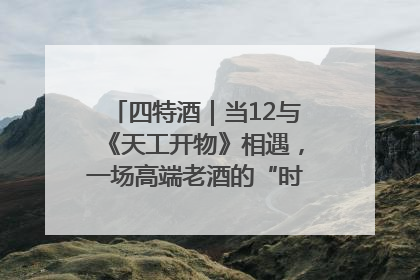四特酒｜当12与《天工开物》相遇，一场高端老酒的“时间对话”即将启幕
