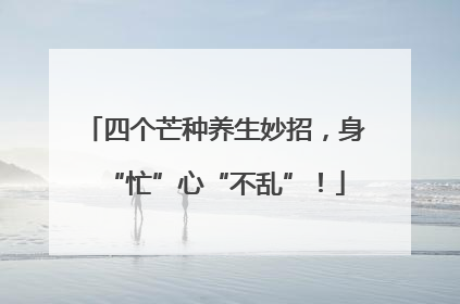 四个芒种养生妙招，身“忙”心“不乱”！