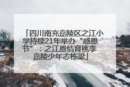 四川南充嘉陵区之江小学持续21年举办“感恩节”：之江恩情育桃李 嘉陵少年志栋梁