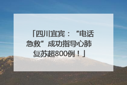 四川宜宾：“电话急救”成功指导心肺复苏超800例！