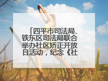 四平市司法局、铁东区司法局联合举办社区矫正开放日活动，纪念《社区矫正法》实施五周年