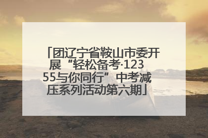 团辽宁省鞍山市委开展“轻松备考·12355与你同行”中考减压系列活动第六期