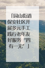 园山街道保安社区开展多元手工践行老年友好服务“四有一无”