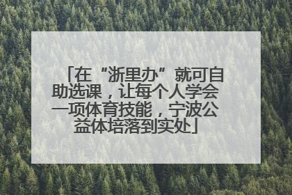 在“浙里办”就可自助选课，让每个人学会一项体育技能，宁波公益体培落到实处