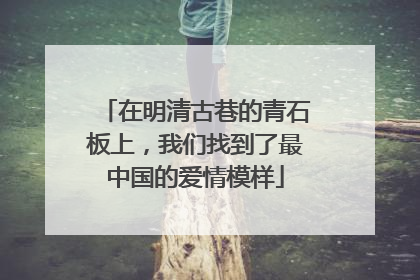 在明清古巷的青石板上，我们找到了最中国的爱情模样