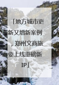 地方城市更新又增新案例，郑州文商旅要上线重磅新IP
