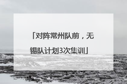 对阵常州队前，无锡队计划3次集训