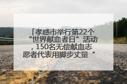 孝感市举行第22个“世界献血者日”活动，150名无偿献血志愿者代表用脚步丈量“中华孝爱第一山”