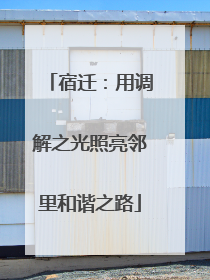 宿迁：用调解之光照亮邻里和谐之路