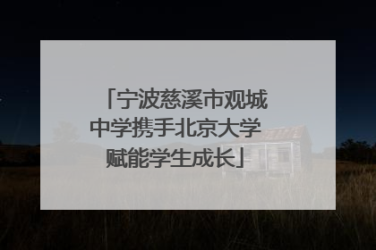 宁波慈溪市观城中学携手北京大学赋能学生成长