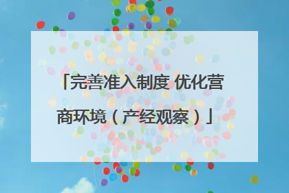 完善准入制度 优化营商环境（产经观察）