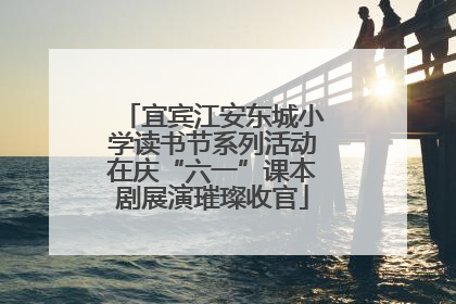 宜宾江安东城小学读书节系列活动在庆“六一”课本剧展演璀璨收官