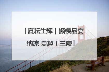 夏耘生辉｜撷樱品宴纳凉 夏趣十三陵
