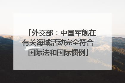 外交部：中国军舰在有关海域活动完全符合国际法和国际惯例