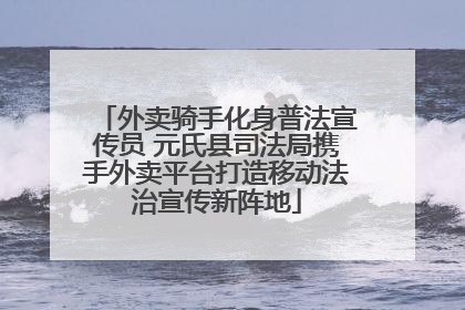 外卖骑手化身普法宣传员 元氏县司法局携手外卖平台打造移动法治宣传新阵地
