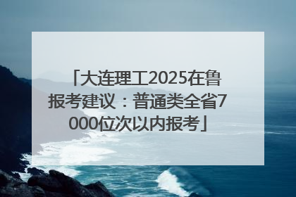 大连理工2025在鲁报考建议：普通类全省7000位次以内报考