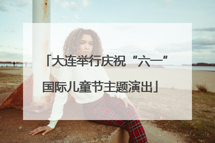 大连举行庆祝“六一”国际儿童节主题演出