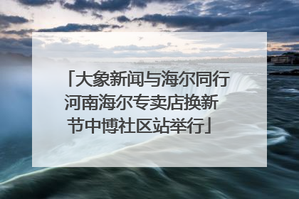 大象新闻与海尔同行 河南海尔专卖店换新节中博社区站举行