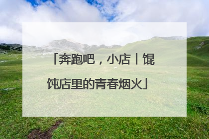 奔跑吧，小店丨馄饨店里的青春烟火