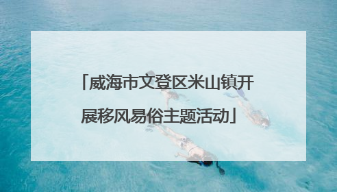 威海市文登区米山镇开展移风易俗主题活动