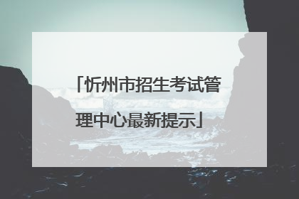 忻州市招生考试管理中心最新提示