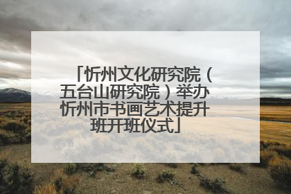 忻州文化研究院（五台山研究院）举办忻州市书画艺术提升班开班仪式