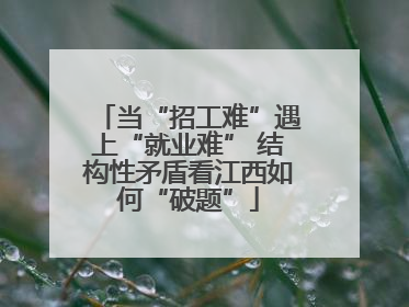 当“招工难”遇上“就业难” 结构性矛盾看江西如何“破题”