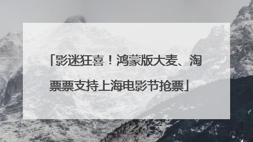 影迷狂喜！鸿蒙版大麦、淘票票支持上海电影节抢票
