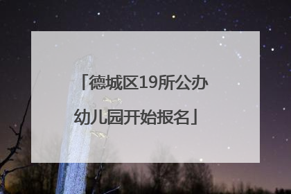 德城区19所公办幼儿园开始报名