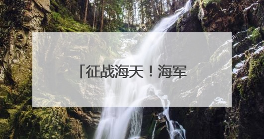 征战海天！海军招飞，等你加入
