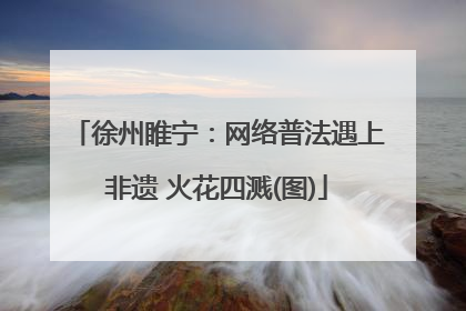 徐州睢宁：网络普法遇上非遗 火花四溅(图)