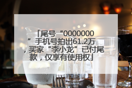 尾号“0000000”手机号拍出61.2万，买家“李小龙”已付尾款，仅享有使用权