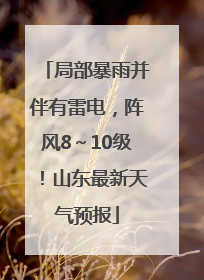 局部暴雨并伴有雷电，阵风8～10级！山东最新天气预报