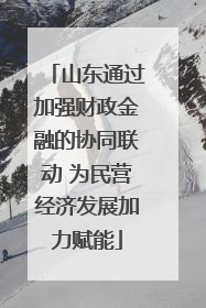 山东通过加强财政金融的协同联动 为民营经济发展加力赋能