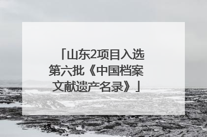 山东2项目入选第六批《中国档案文献遗产名录》