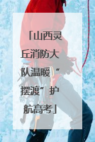 山西灵丘消防大队温暖“摆渡”护航高考