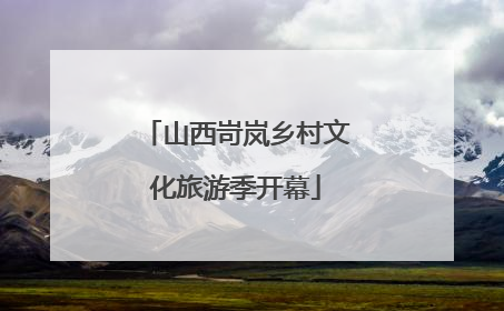 山西岢岚乡村文化旅游季开幕