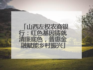 山西左权农商银行：红色基因铸就清廉底色，普惠金融赋能乡村振兴