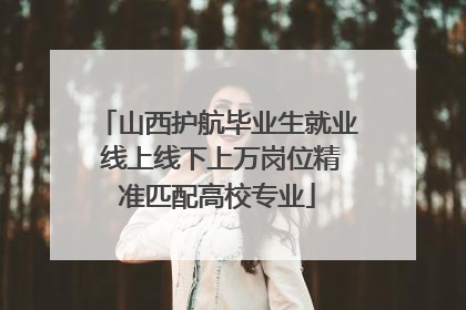山西护航毕业生就业 线上线下上万岗位精准匹配高校专业