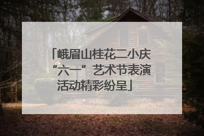 峨眉山桂花二小庆“六一”艺术节表演活动精彩纷呈