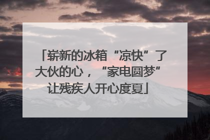 崭新的冰箱“凉快”了大伙的心，“家电圆梦”让残疾人开心度夏