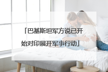 巴基斯坦军方说已开始对印展开军事行动