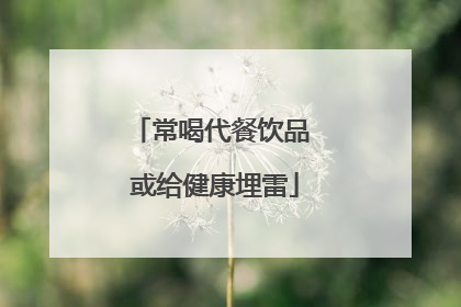 常喝代餐饮品 或给健康埋雷